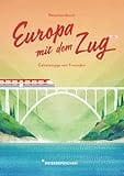 Reisehandbuch Europa mit dem Zug: Reiseführer Zug und Bahn – 3. Ausgabe (Geheimtipps von Freunden)