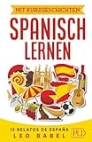 Mit Kurzgeschichten Spanisch lernen – 15 relatos de España: Spanien und seine Kultur kennen lernen. 15 zweisprachige Kurzgeschichten für Anfänger, Wiedereinsteiger & Fortgeschrittene mit Vokabellisten