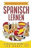 Mit Kurzgeschichten Spanisch lernen – 15 relatos de España: Spanien und seine Kultur kennen lernen. 15 zweisprachige Kurzgeschichten für Anfänger, Wiedereinsteiger & Fortgeschrittene mit Vokabellisten